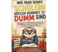 Wie man seinen Schülern höflich beibringt, dass sie dumm sind: Pädagogisch, pflichtbewusst, pausenreif - so überlebst du jeden Schultag mit Humor und einem grandiosem Grinsen (Geschenk für Lehrer)