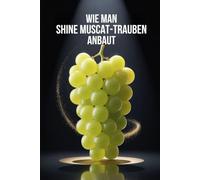 Wie man Shine Muscat-Trauben anbaut: Vollständiger Praxisleitfaden zum Anbau von Premium-Tafeltrauben: Pflanzung, Reberziehung, Düngung, Bewässerung und Schutz
