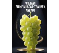 Wie man Shine Muscat-Trauben anbaut: Vollständiger Praxisleitfaden zum Anbau von Premium-Tafeltrauben: Pflanzung, Reberziehung, Düngung, Bewässerung und Schutz
