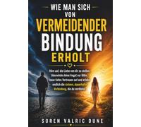 Wie man sich von vermeidender Bindung erholt: Höre auf, die Liebe von dir zu stoßen, überwinde deine Angst vor Nähe, baue tiefes Vertrauen auf und ... dauerhafte Verbindung, die du verdienst