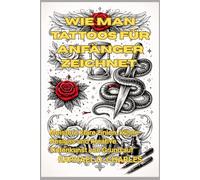 Wie man Tattoos für Anfänger zeichnet: Meistere klare Linien, kühne Designs und kreative Tintenkunst von Grund auf