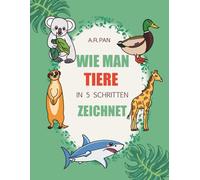 WIE MAN TIERE IN 5 SCHRITTEN ZEICHNET: 105 Tiere zeichnen lernen: Einfache Schritt-für-Schritt-Anleitungen für Kinder & Anfänger - Haustiere, Bauernhoftiere, Waldtiere, Vögel & Meerestiere