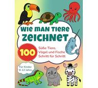 Wie man Tiere Zeichnet: 100 Süße Tiere, Vögel und Fische Schritt für Schritt