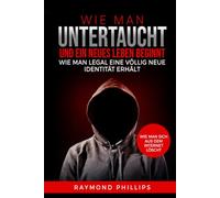 Wie man untertaucht und ein neues Leben beginnt: Wie man legal eine völlig neue Identität erhält Wie man sich aus dem Internet löscht