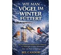 WIE MAN VÖGEL IM WINTER FÜTTERT: Der Leitfaden zum Schutz und zur Fütterung von Wildvögeln in kalten Klimazonen, ohne viel Platz zu benötigen!