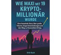 Wie Maxi mit 19 Krypto-Millionär wurde: Eine fesselnde Story über große Träume, kluge Entscheidungen und den Weg zu finanziellem Erfolg: Eine Story ... und den Weg zu finanziellem Erfolg