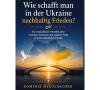 Wie schafft man in der Ukraine nachhaltig Frieden?: Ein verständlicher Überblick über Ursachen, Interessen und mögliche Wege zu einem dauerhaften Frieden