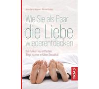 Wie Sie als Paar die Liebe wiederentdecken: Den Funken neu entfachen: Wege zu einer erfüllten Sexualität