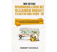 Wie Sie das Wohnmobilleben mit kleinem Budget starten und genießen: Ein Leitfaden für den kostengünstigen Einstieg ins Wohnmobilleben