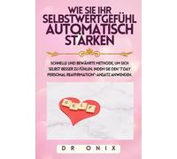 WIE SIE IHR SELBSTWERTGEFÜHL AUTOMATISCH STÄRKEN: SCHNELLE und bewährte Methode, um sich selbst besser zu fühlen, indem Sie den "7 DAY Personal Reaffirmation"-Ansatz anwenden.