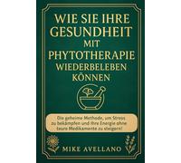 WIE SIE IHRE GESUNDHEIT MIT PHYTOTHERAPIE WIEDERBELEBEN KÖNNEN: Die geheime Methode, um Stress zu bekämpfen und Ihre Energie ohne teure Medikamente zu steigern!: 2