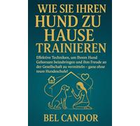 WIE SIE IHREN HUND ZU HAUSE TRAINIEREN: Effektive Techniken, um Ihrem Hund Gehorsam beizubringen und ihm Freude an der Gesellschaft zu vermitteln - ... Hundeschule!: 4 (hunde verstehen lernen)