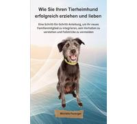 Wie Sie Ihren Tierheimhund erfolgreich erziehen und lieben: Eine Schritt-für-Schritt-Anleitung, um Ihr neues Familienmitglied zu integrieren, sein Verhalten zu verstehen und Fallstricke zu vermeiden