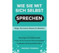 WIE SIE MIT SICH SELBST SPRECHEN: Wege, deine innere Stimme zu meistern
