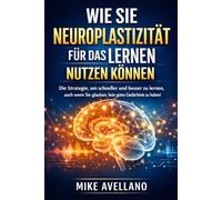WIE SIE NEUROPLASTIZITÄT FÜR DAS LERNEN NUTZEN KÖNNEN: Die Strategie, um schneller und besser zu lernen, auch wenn Sie glauben, kein gutes Gedächtnis zu haben!