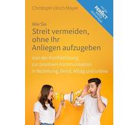 Wie Sie Streit vermeiden ohne Ihr Anliegen aufzugeben: Von der Konfliktlösung zur positiven Kommunikation in Beziehung, Beruf, Alltag und online