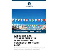 Wie Sieht Das Strafregime Für Diplomatische Vertreter Im Recht Aus?: Konfrontation internationaler Texte mit internationalem Gewohnheitsrecht als Quelle der Straflosigkeit