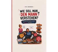 Wie soll man DEN MANN verstehen: Ein humorvoller Blick auf kleinen Macken des männlichen Alltags