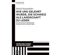 Wie uns gelehrt wurde, die Schweiz als Landschaft zu lesen: Das Schulfach Geographie in der Schweiz 1880 bis 1930: 7 (Traces. Public History and Heritage Studies)