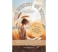 Wie Weizen im Wind - Das Resilienz Buch für Frauen: Wie du mit hormonbewussten und achtsamen Impulsen Stress in allen Lebensbereichen überwindest.