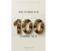 Wie werde ich 100 Jahre alt: Die Ernährung der Blue Zones - was die ältesten Menschen der Welt essen, die Wissenschaft vom langen Leben und ein Praxisplan für die deutsche Küche