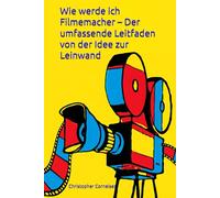Wie werde ich Filmemacher - Der umfassende Leitfaden von der Idee zur Leinwand: Alles was du brauchst um filmmässig durchzustarten von A-Z