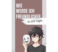 WIE WERDE ICH FREUNDLICHER - in 100 Tagen: Ein humorvolles 100-Tage-Mitmachbuch voller kleiner Aufgaben, Mini-Geschichten und guter Laune