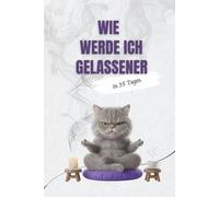 Wie werde ich gelassener - in 35 Tagen: Die humorvolle 35-Tage-Challenge für mehr Entspannung im Alltag