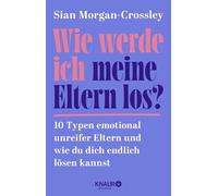 Wie werde ich meine Eltern los?: 10 Typen emotional unreifer Eltern und wie du dich endlich lösen kannst