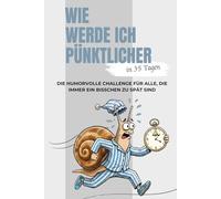 Wie werde ich pünktlicher in 35 Tagen: Die humorvolle 35-Tage-Challenge für alle, die immer ein bisschen zu spät sind