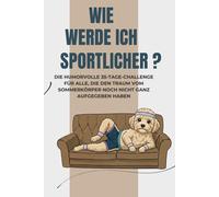 Wie werde ich sportlicher?: Die humorvolle 35-Tage-Challenge für alle, die den Traum vom Sommerkörper noch nicht ganz aufgegeben haben