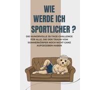Wie werde ich sportlicher?: Die humorvolle 35-Tage-Challenge für alle, die den Traum vom Sommerkörper noch nicht ganz aufgegeben haben