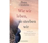 Wie wir leben, so sterben wir: Im Fluss des Werdens und Vergehens wahre Freiheit finden
