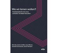 Wie wir lernen wollen?!: Praxisbeispiele für eine neue Lernkultur mit Maker-Education