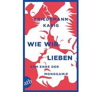 Wie wir lieben: Vom Ende der Monogamie