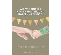 Wie wir unsere Kinder halten, und dabei uns selbst.: Ein Buch, das dich zur Mutter macht, die du sein willst.