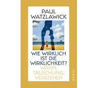 Wie wirklich ist die Wirklichkeit?: Wahn, Täuschung, Verstehen