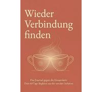 Wieder Verbindung finden: Das Journal gegen die Einsamkeit: Dein 60-Tage-Begleiter aus der sozialen Isolation - Schritt für Schritt zurück zu Verbundenheit, Selbstwert & neuen Kontakten