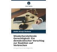 Wiederherstellende Gerechtigkeit: Ein demokratischer Vorschlag zur Reaktion auf Verbrechen: Ermöglicht durch die Strafgerichte