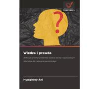 Wiedza i prawda: Refleksje na temat problemów ludzkiej wiedzy i współczesnych alternatyw dla tradycyjnej epistemologii