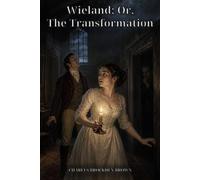 Wieland; Or, The Transformation: An American Tale: A Gothic Tale of Deadly Voices, Religious Fanaticism, and Psychological Terror