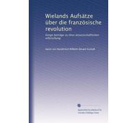 Wielands Aufsätze über die französische revolution: Einige beiträge zu ihrer wissenschaftlichen erforschung