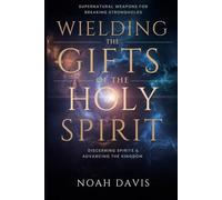 Wielding the Gifts of the Holy Spirit: Supernatural Weapons for Breaking Strongholds, Discerning Spirits, And Advancing the Kingdom (Tongues, Fire Prayers, Midnight Intercession)