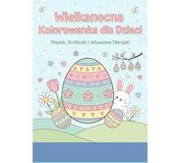 Wielkanocna Kolorowanka dla Dzieci: Pisanki, Króliczki i Wiosenne Obrazki