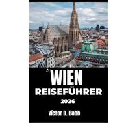 WIEN REISEFÜHRER 2026: Architektur, Kunst, kulinarische Highlights und ruhige Ecken in der ganzen Stadt entdecken