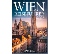 Wien Reiseführer 2026: Der aktualisierte Reiseführer, um das königliche Herz Österreichs mit mühelosen Reiserouten, Karten, Wanderrouten und versteckten Juwelen zu entdecken.