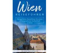 Wien Reiseführer: Der Perfekte Reiseführer Für Einen Unvergesslichen A