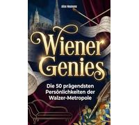 Wiener Genies: Die 50 prägendsten Persönlichkeiten der Walzer-Metropole