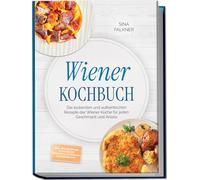 Wiener Kochbuch: Die leckersten und authentischen Rezepte der Wiener Küche für jeden Geschmack und Anlass - inkl. Brotrezepten, Aufstrichen, Frühstück, Getränken, Süßspeisen uvm.