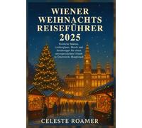 WIENER WEIHNACHTS REISEFÜHRER 2025: Festliche Märkte, Lichterglanz, Musik und Insidertipps für einen unvergesslichen Urlaub in Österreichs Hauptstadt